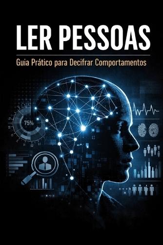Ler Pessoas - Guia Prático para Decifrar Comportamentos: Ler Pessoas - Como compreender comportamentos, detectar mentiras e comunicar melhor sem manipulação.
