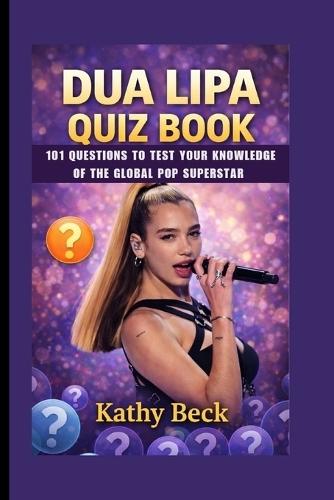 Dua Lipa Quiz Book: 101 Questions to Test Your Knowledge of the Global Pop Superstar