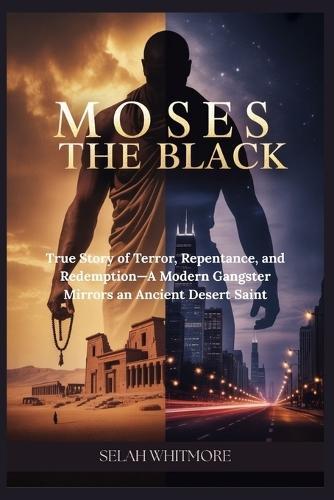 Moses the Black: True Story of Terror, Repentance, and Redemption- A Modern Gangster Mirrors an Ancient Desert Saint