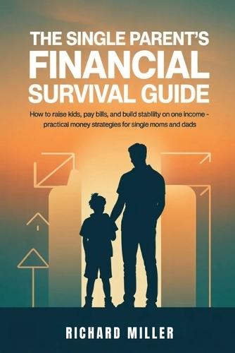 The Single Parent's Financial Survival Guide: How to Raise Kids, Pay Bills, and Build Stability on One Income