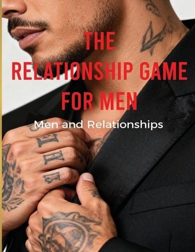 The Relationship Game For Men: Men and Relationships