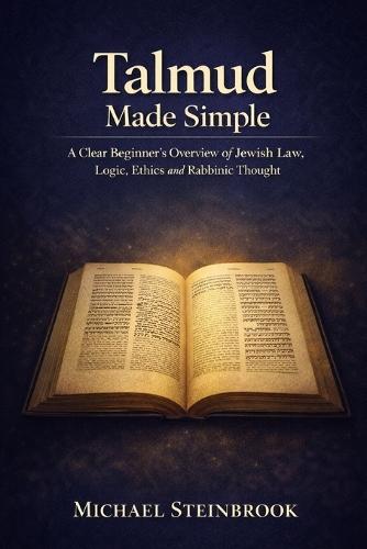 Talmud Made Simple: A Clear Beginner's Overview of Jewish Law, Logic, Ethics and Rabbinic Thought.