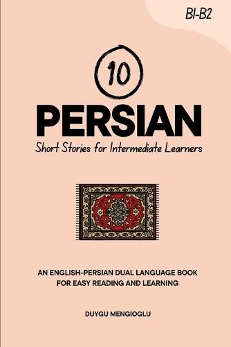 10 Persian Short Stories for Intermediate Learners: An English-Persian Dual-Language Book for Easy Reading and Learning