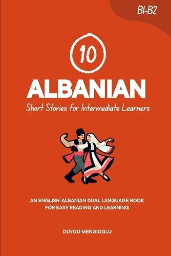 10 Albanian Short Stories for Intermediate Learners: An English-Albanian Dual-Language Book for Easy Reading and Learning