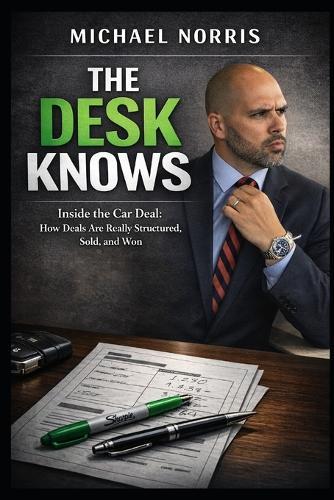 The Desk Knows: Inside the Car Deal: How Deals Are Really Structured, Sold, and Won