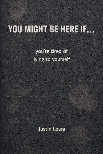 You Might Be Here If...: you're tired of lying to yourself
