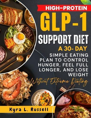 High-Protein GLP-1 Support Diet: A 30-Day Simple Eating Plan to Control Hunger, Feel Full Longer, and Lose Weight Without Extreme Dieting