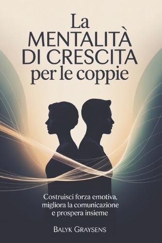 La mentalità di crescita Per le coppie: Costruisci forza emotiva, migliora la comunicazione e prospera insieme