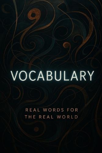 Vocabulary - Real Words for the Real World (Book 4/4): A Practical Framework for Language, Logic, and Global Literacy - Level Four - ELITE Version (Post-CEFR, Academic/Leadership)
