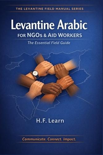 Levantine Arabic for NGOs & Aid Workers: The Essential Field Guide: Master Essential Arabic for the Field: Communicate, Connect, Impact in Syria, Lebanon, Jordan, and Palestine