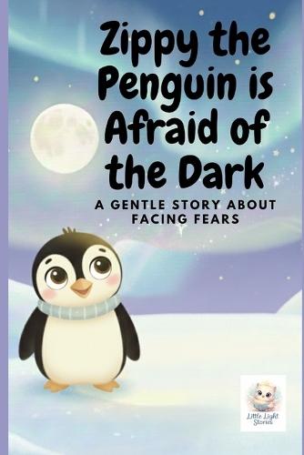 Zippy the Penguin is Afraid of the Dark: A gentle story about facing fears