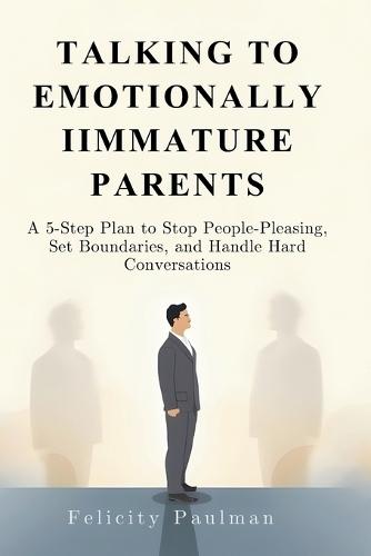 Talking to Emotionally Immature Parents: A 5-Step Plan to Stop People-Pleasing, Set Boundaries, and Handle Hard Conversations