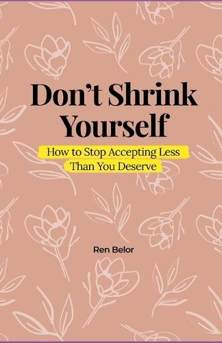 Don't Shrink Yourself: How to Stop Accepting Less Than You Deserve
