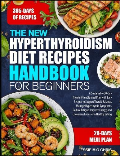 The New Hyperthyroidism Diet Recipes Handbook for Beginners: A Sustainable 30-Day Thyroid-Friendly Meal Plan with Easy Recipes to Support Thyroid Balance, Manage Hyperthyroid Symptoms, Reduce Fatigue, Improve Energy, and Encourage