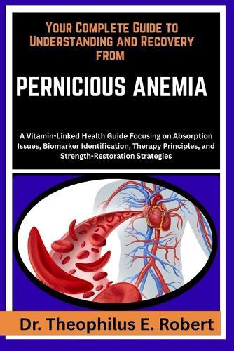 Your Complete Guide to Understanding and Recovery from Pernicious Anemia: A Vitamin-Linked Health Guide Focusing on Absorption Issues, Biomarker Identification, Therapy Principles, and Strength-Restoration Strategies