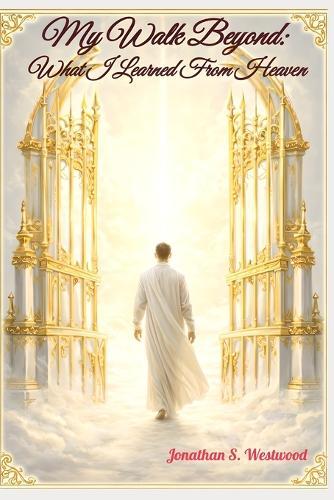 My Walk Beyond: What I Learned From Heaven