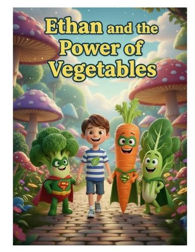 Ethan and the Power of Vegetables: Why Do We Need to Eat Vegetables?