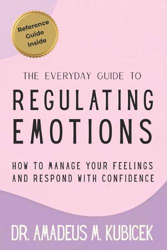 The Everyday Guide to Regulating Emotions: How to Manage Your Feelings and Respond with Confidence