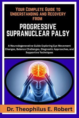 Your Complete Guide to Understanding and Recovery from Progressive Supranuclear Palsy: A Neurodegenerative Guide Exploring Eye Movement Changes, Balance Challenges, Diagnostic Approaches, and Supportive Techniques