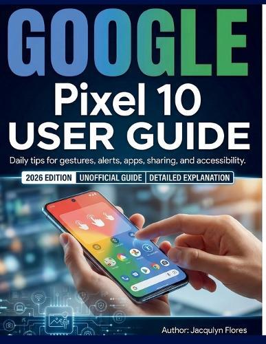 Google Pixel 10 User Guide: Daily tips for gestures, alerts, apps, sharing, and accessibility.