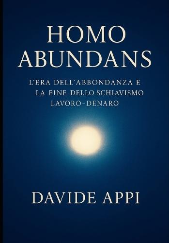 Homo Abundans: L'Era Dell'Abbondanza E La Fine Dello Schiavismo Lavoro-Denaro