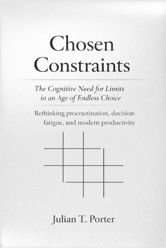 Chosen Constraints: The Cognitive Need for Limits in an Age of Endless Choice - Rethinking Procrastination, Decision fatigue, and Modern Productivity