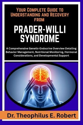 Your Complete Guide to Understanding and Recovery from Prader-Willi Syndrome: A Comprehensive Genetic-Endocrine Overview Detailing Behavior Management, Nutritional Monitoring, Hormonal Considerations, and Developmental Support