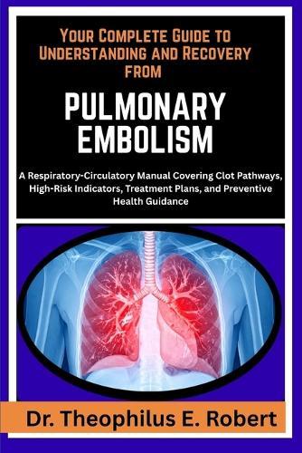 Your Complete Guide to Understanding and Recovery from Pulmonary Embolism: A Respiratory-Circulatory Manual Covering Clot Pathways, High-Risk Indicators, Treatment Plans, and Preventive Health Guidance