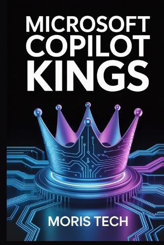 Microsoft Copilot Kings: The Ultimate AI-Powered Productivity Guide with Advanced Prompts, Office 365 Integration, Tips & Tricks to Boost Efficiency, Creativity, and Dominate Workflows Like a Pro