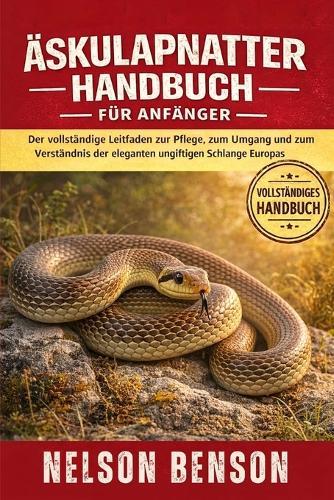 Äskulapnatter-Handbuch Für Anfänger: Der vollständige Leitfaden zur Pflege, zum Umgang und zum Verständnis der eleganten ungiftigen Schlange Europas