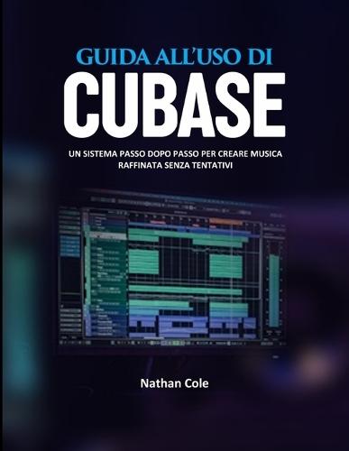 Guida Utente Di Cubase: Un sistema passo dopo passo per creare musica raffinata senza congetture