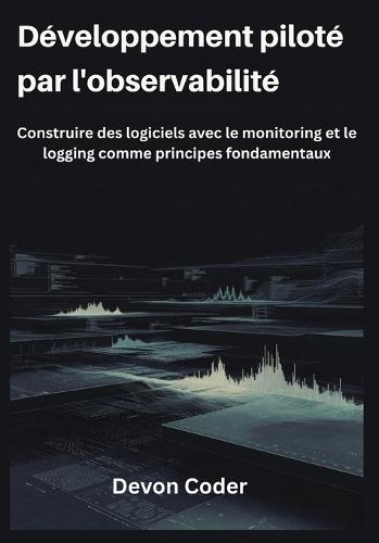 Développement piloté par l'observabilité: Construire des logiciels avec le monitoring et le logging comme principes fondamentaux