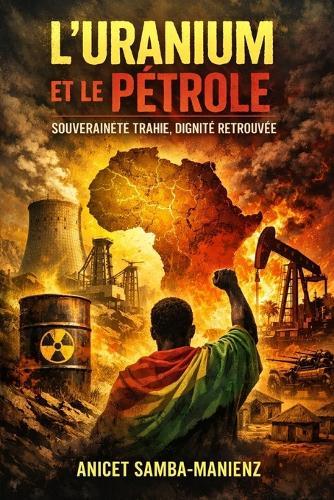 L'Uranium et le Pétrole - Souveraineté trahie, dignité retrouvée: Du Niger au Congo-Brazzaville, le combat africain pour ses richesses