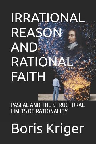 Irrational Reason and Rational Faith: Pascal and the Structural Limits of Rationality
