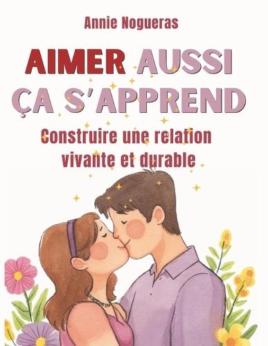 Aimer Aussi CA s'Apprend: Construire une relation vivante et durable