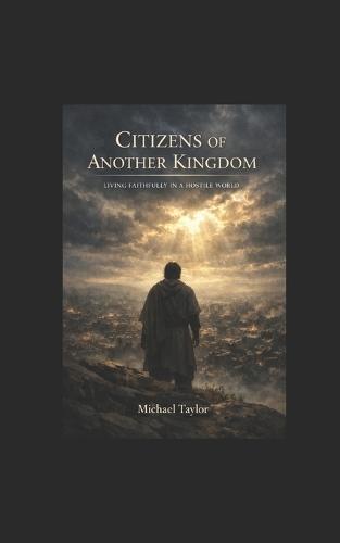 Citizens of Another Kingdom: Living Faithfully in a Hostile World