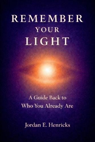 Remember Your Light: A Guide Back to Who You Already Are
