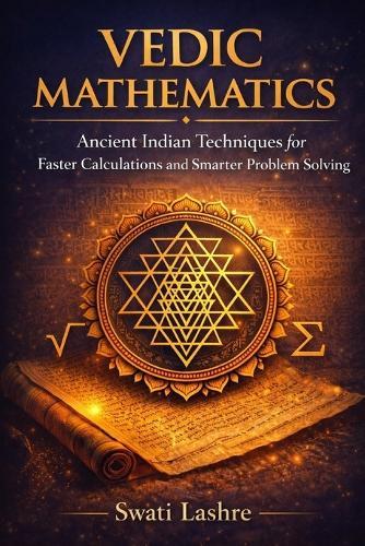 VEDIC MATHEMATICS - Solve Complex Problems the Simple & Faster Way: Ancient Indian Techniques to Solve Calculations Faster, Smarter, and Without Stress