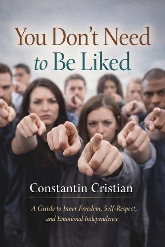 You Don't Need to Be Liked: A Guide to Inner Freedom, Self-Respect, and Emotional Independence