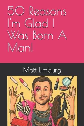 50 Reasons I'm Glad I Was Born A Man!