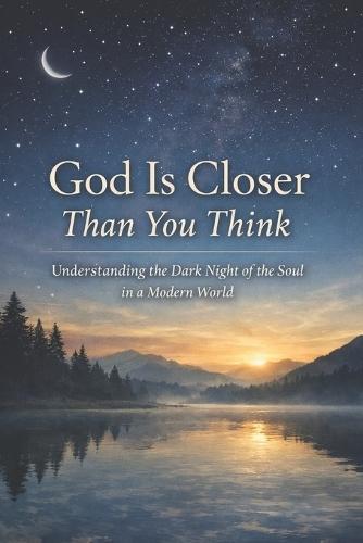 God Is Closer Than You Think: Understanding the Dark Night of the Soul in a Modern World