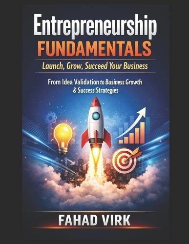 Entrepreneurship Fundamentals: Launch, Grow, Succeed Your Business: From Idea Validation to Business Growth & Success Strategies