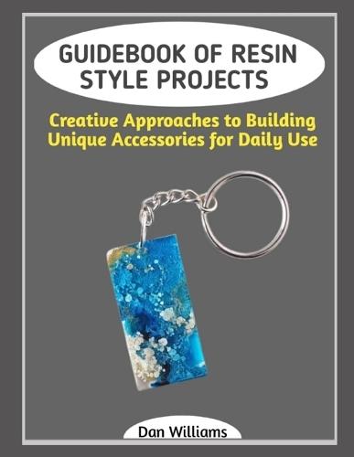 Guidebook of Resin Style Projects: Creative Approaches to Building Unique Accessories for Daily Use