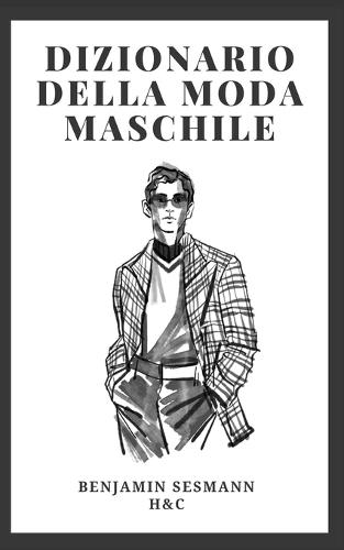 Dizionario Di Moda Maschile: Impara il vocabolario della moda da zero e diventa un vero galantuomo