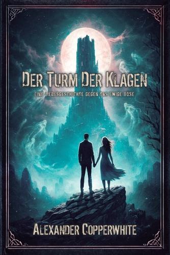 Der Turm der Klagen: Eine Liebesgeschichte gegen das ewige Böse