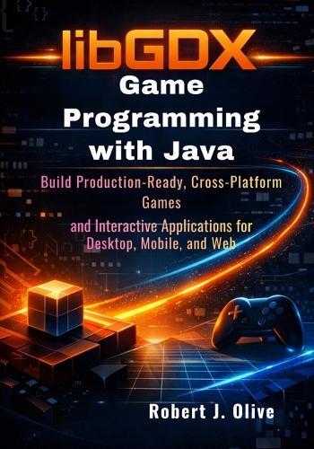 libGDX Game Programming with Java: Build Production-Ready, Cross-Platform Games and Interactive Applications for Desktop, Mobile, and Web