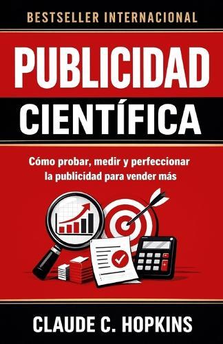 Publicidad Científica: Cómo probar, medir y perfeccionar la publicidad para vender más