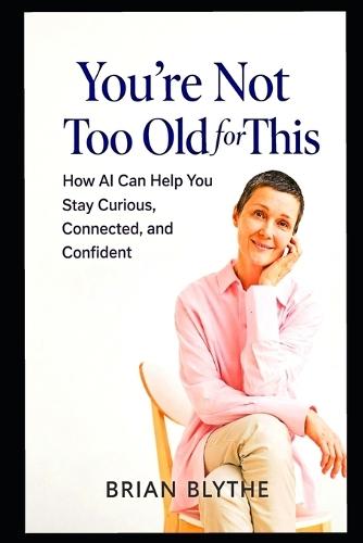 You're Not Too Old for This: How GPT Can Help You Stay Curious, Connected, and Mentally Sharp at Any Age