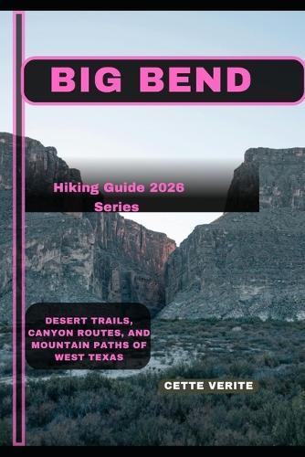 Big Bend: Desert Trails, Canyon Routes, and Mountain Paths of West Texas