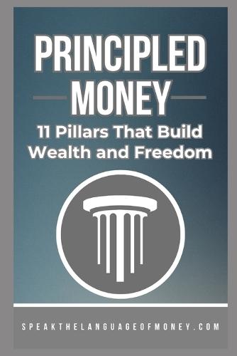 Principled Money: 11 Pillars That Build Wealth And Freedom
